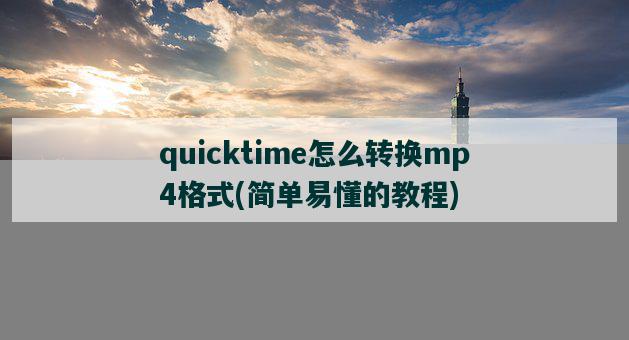 quicktime怎么转换mp4格式，简单易懂的教程-图1